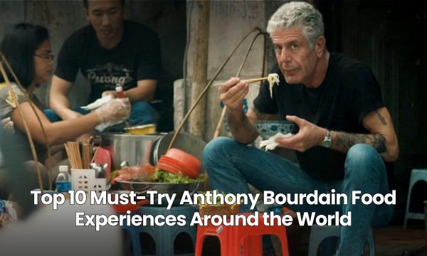 High 10 Anthony Bourdain Meals Experiences Worldwide